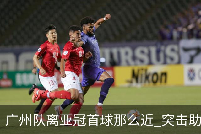 广州队离亚冠首球那么近 突击助攻满分射门悲剧！